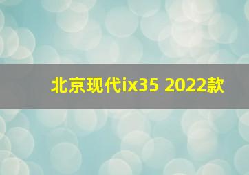 北京现代ix35 2022款